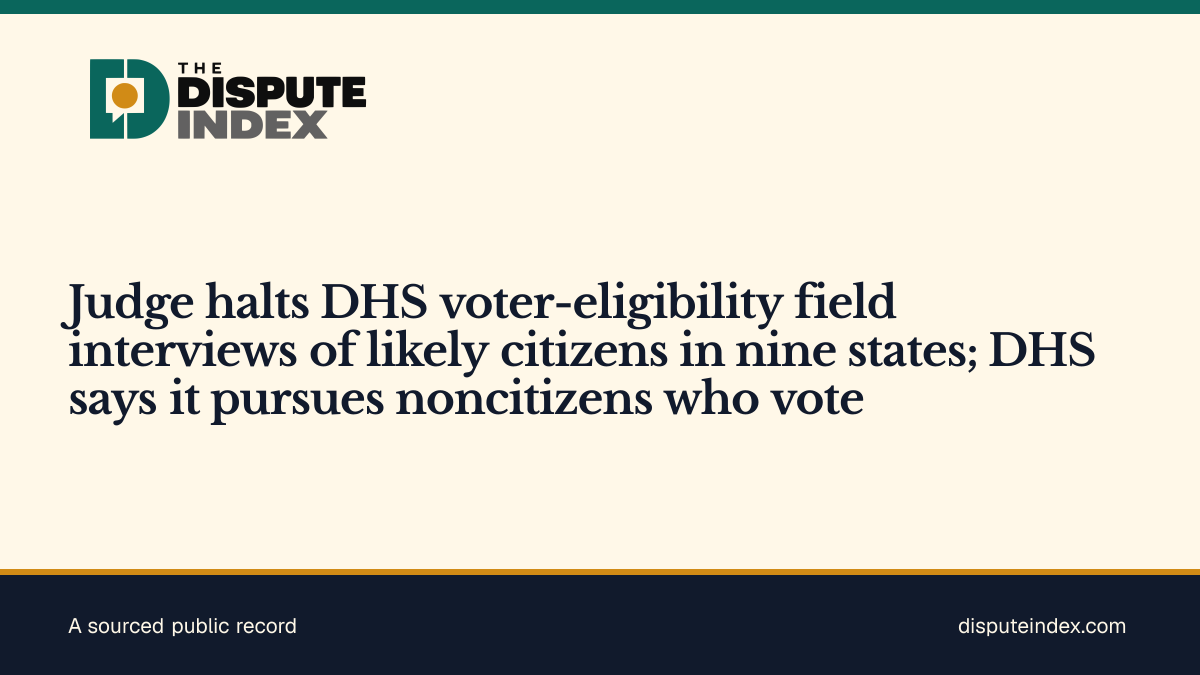 Share card: Judge halts DHS voter-eligibility field interviews of likely citizens in nine states; DHS says it pursues noncitizens who vote