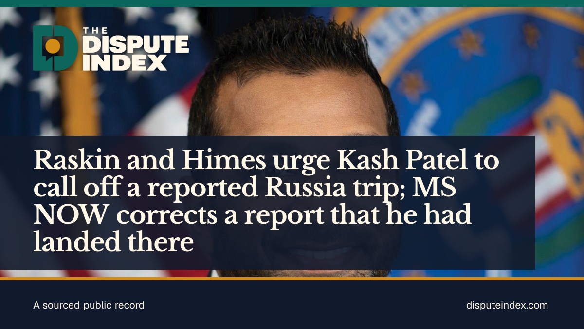 Share card: Raskin and Himes urge Kash Patel to call off a reported Russia trip; MS NOW corrects a report that he had landed there