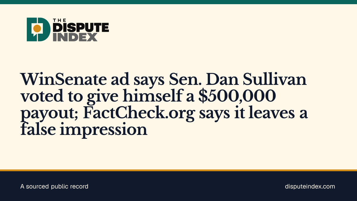 Share card: WinSenate ad says Sen. Dan Sullivan voted to give himself a $500,000 payout; FactCheck.org says it leaves a false impression